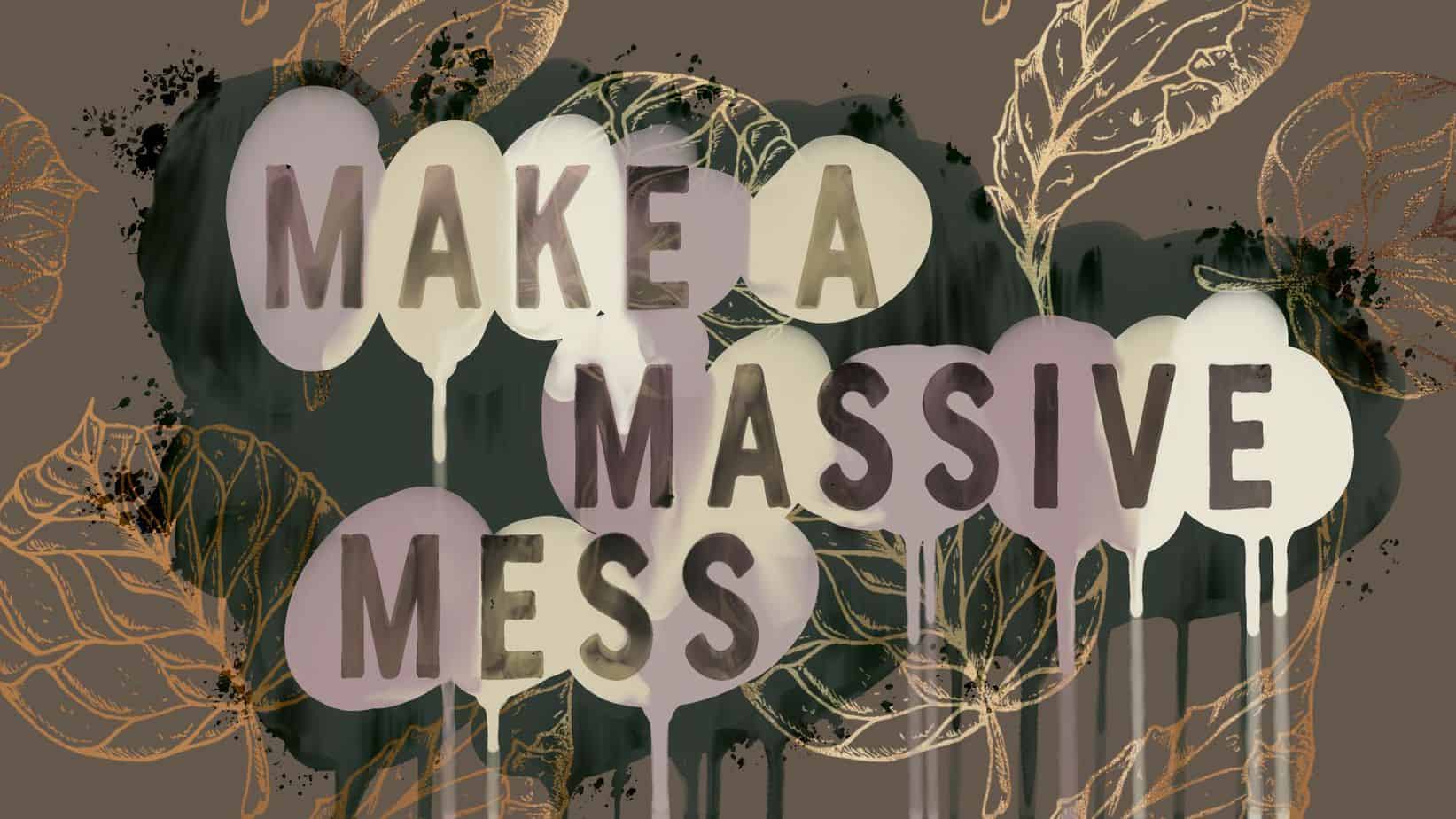 make a massive mess